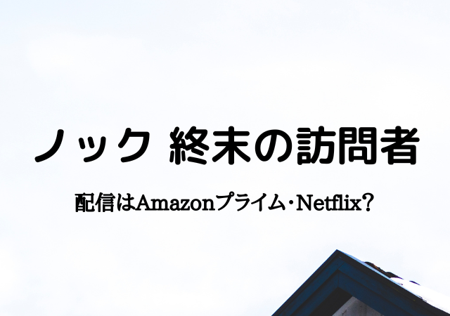 ノック終末の訪問者の配信はAmazonプライム・Netflix？動画を無料視聴する方法！ | エンドライ