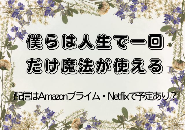 僕らは人生で一回だけ魔法が使える,Amazonプライム,配信,Netflix
