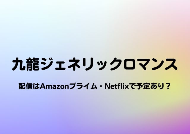 九龍ジェネリックロマンス,Amazonプライム,配信,Netflix