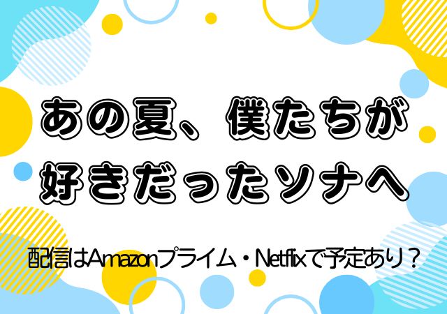 あの夏、僕たちが好きだったソナへ,Amazonプライム,配信,Netflix