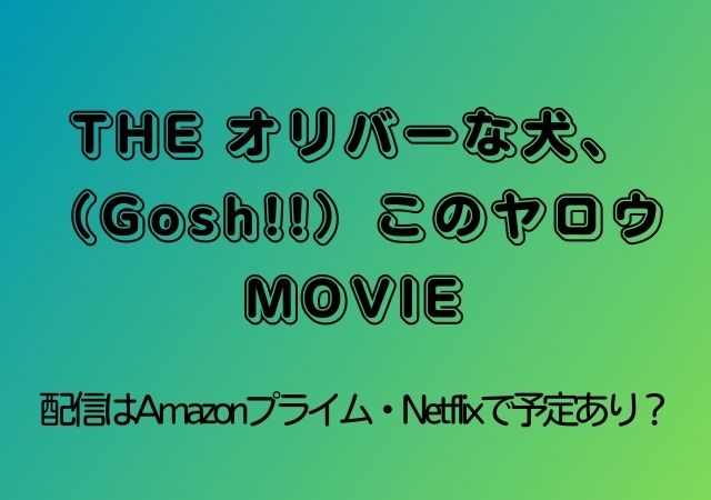THE オリバーな犬、（Gosh!!）このヤロウ MOVIE,Amazonプライム,配信,Netflix