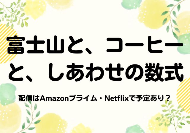 富士山と、コーヒーと、しあわせの数式,Amazonプライム,配信,Netflix