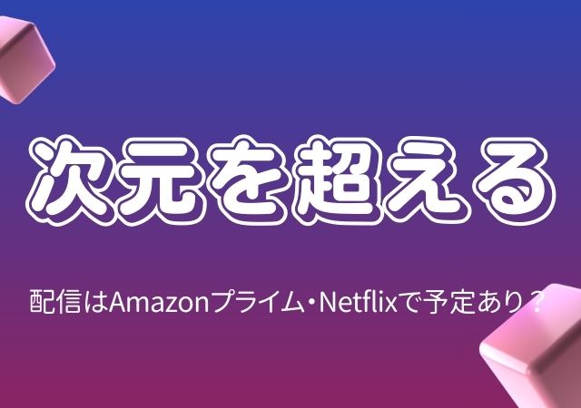 次元を超える,Amazonプライム,配信,Netflix