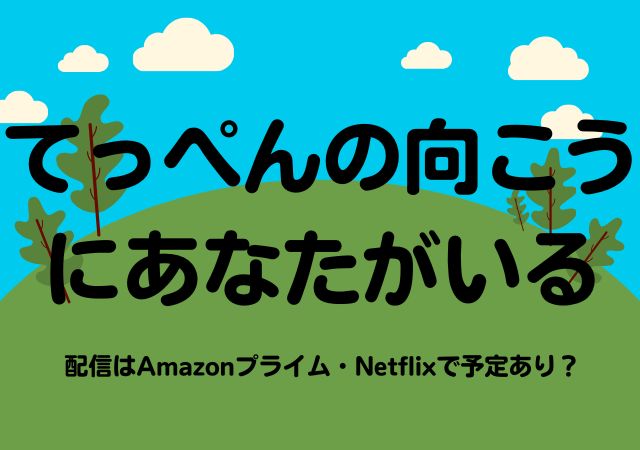 てっぺんの向こうにあなたがいる,Amazonプライム,配信,Netflix