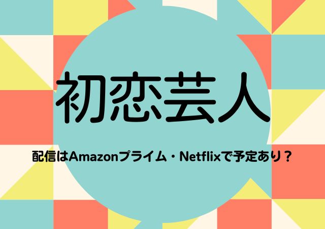 初恋芸人,Amazonプライム,配信,Netflix
