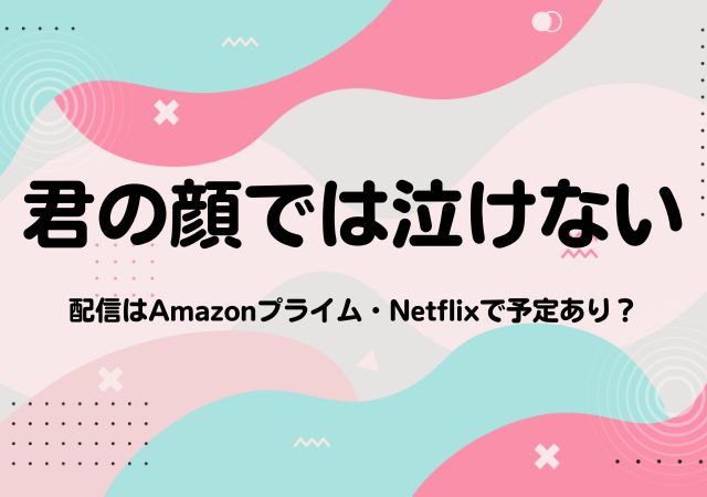 君の顔では泣けない,Amazonプライム,配信,Netflix