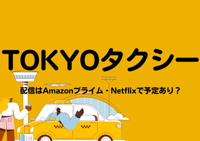 TOKYOタクシー,Amazonプライム,配信,Netflix
