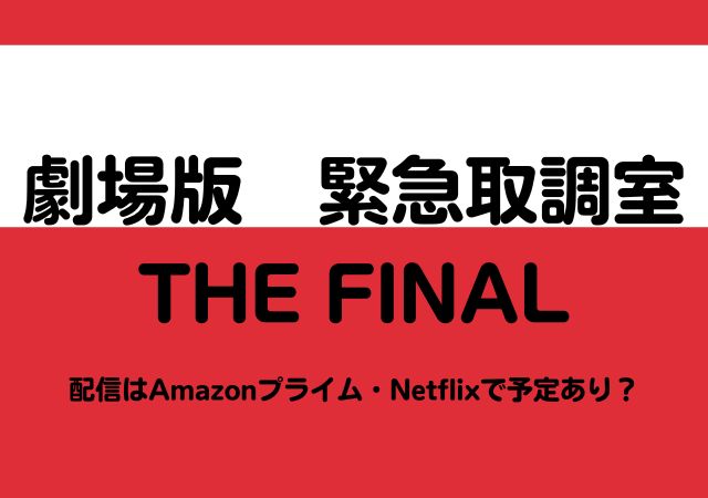 劇場版　緊急取調室 THE FINAL,Amazonプライム,配信,Netflix
