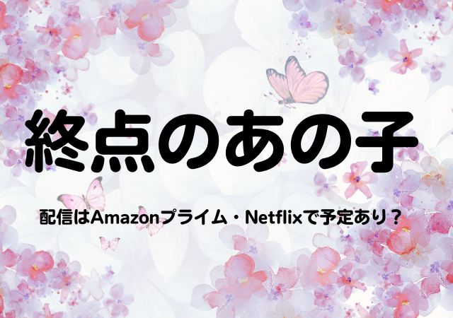 終点のあの子,Amazonプライム,配信,Netflix