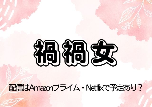 禍禍女,Amazonプライム,配信,Netflix