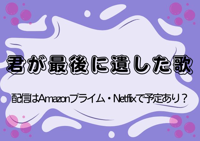 君が最後に遺した歌,Amazonプライム,配信,Netflix