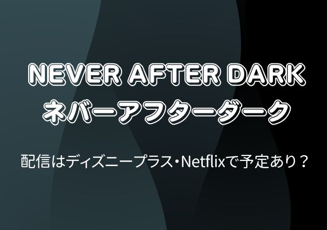 Never After Dark ネバーアフターダーク,Amazonプライム,配信,Netflix