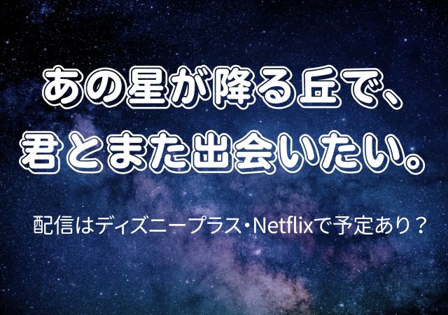 あの星が降る丘で、君とまた出会いたい。,Amazonプライム,配信,Netflix